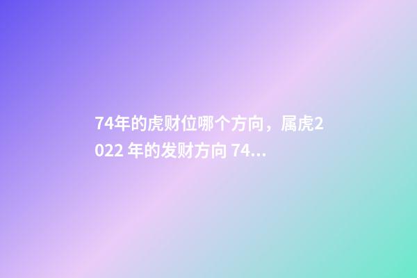 74年的虎财位哪个方向，属虎2022 年的发财方向 74年属虎财神方位，74年属虎的财位在哪个方位-第1张-观点-玄机派